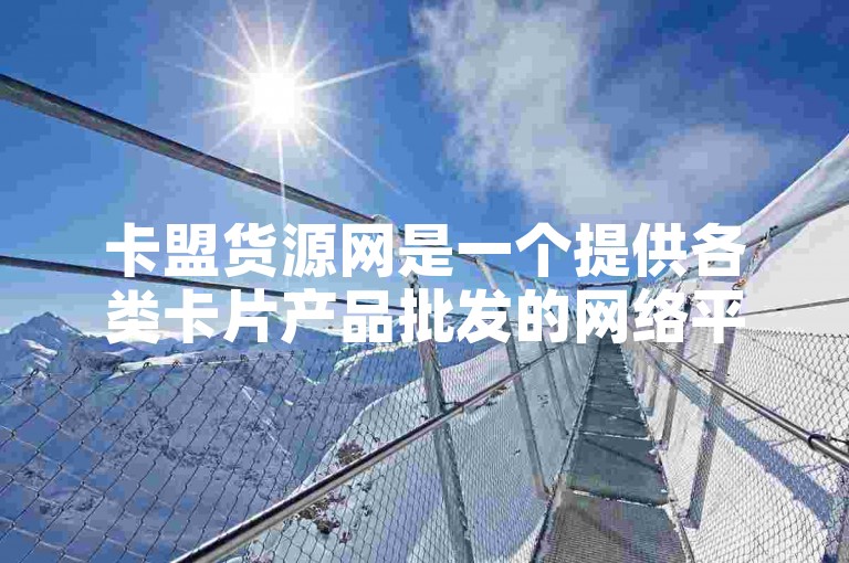 卡盟货源网是一个提供各类卡片产品批发的网络平台。