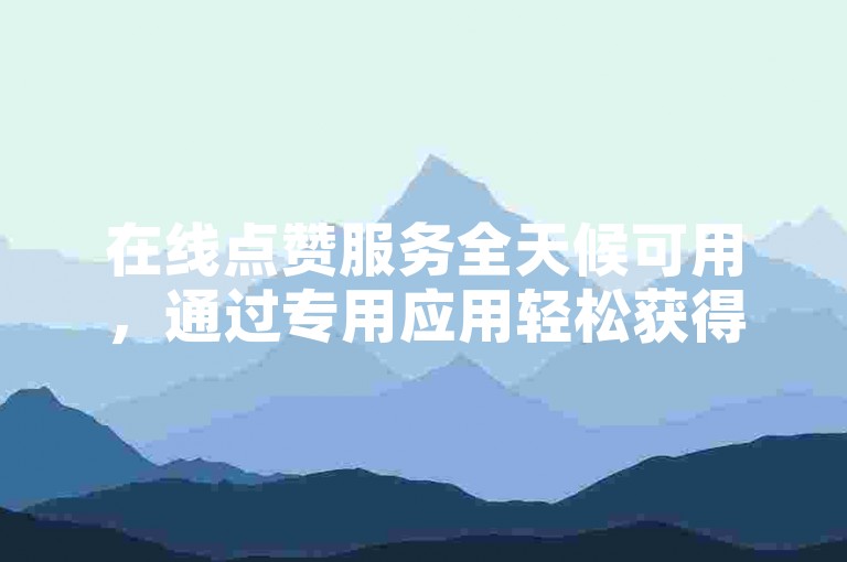 在线点赞服务全天候可用，通过专用应用轻松获得1000粉丝仅需1元。