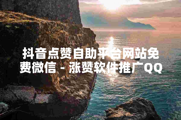 抖音点赞自助平台网站免费微信 - 涨赞软件推广QQ网址
