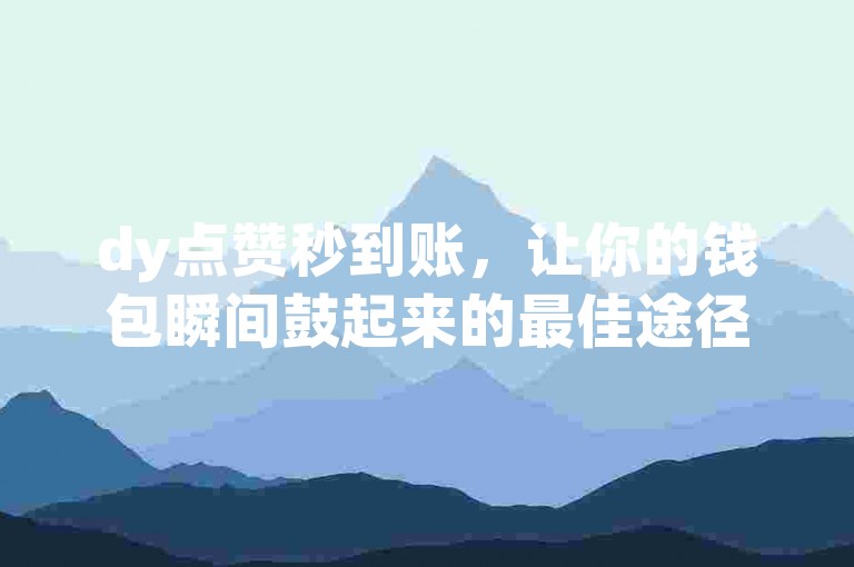 dy点赞秒到账，让你的钱包瞬间鼓起来的最佳途径。