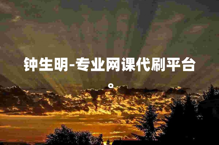 钟生明-专业网课代刷平台。