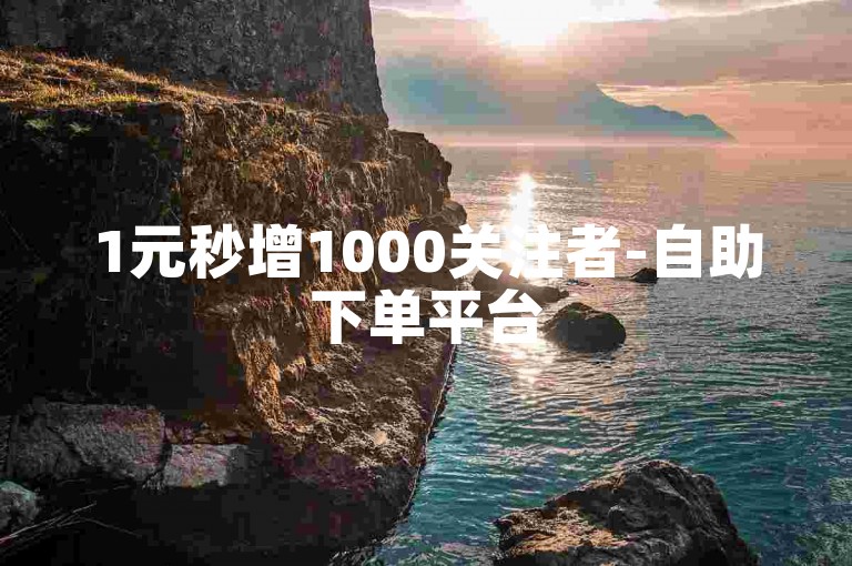 1元秒增1000关注者-自助下单平台