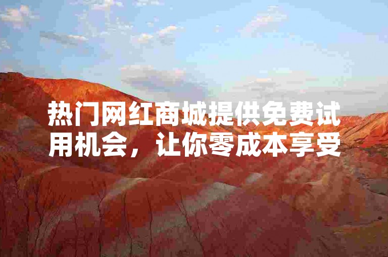 热门网红商城提供免费试用机会，让你零成本享受潮流好物。
