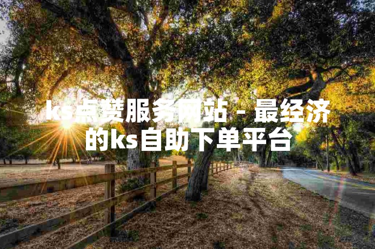 ks点赞服务网站 - 最经济的ks自助下单平台