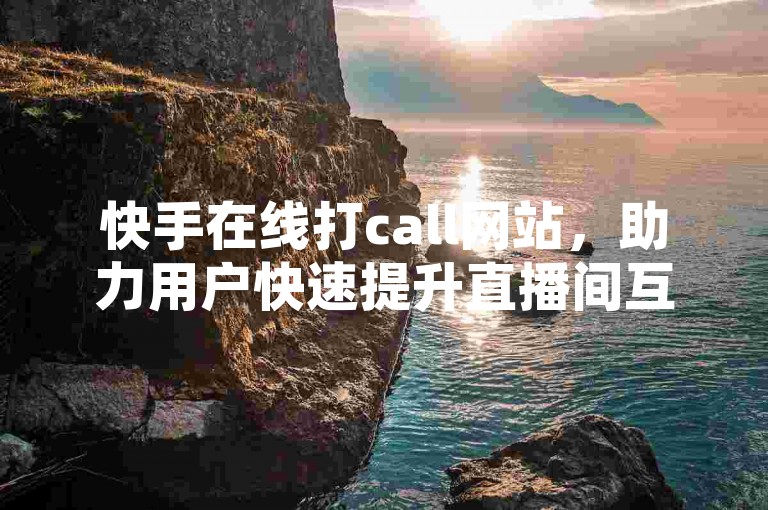 快手在线打call网站，助力用户快速提升直播间互动氛围。