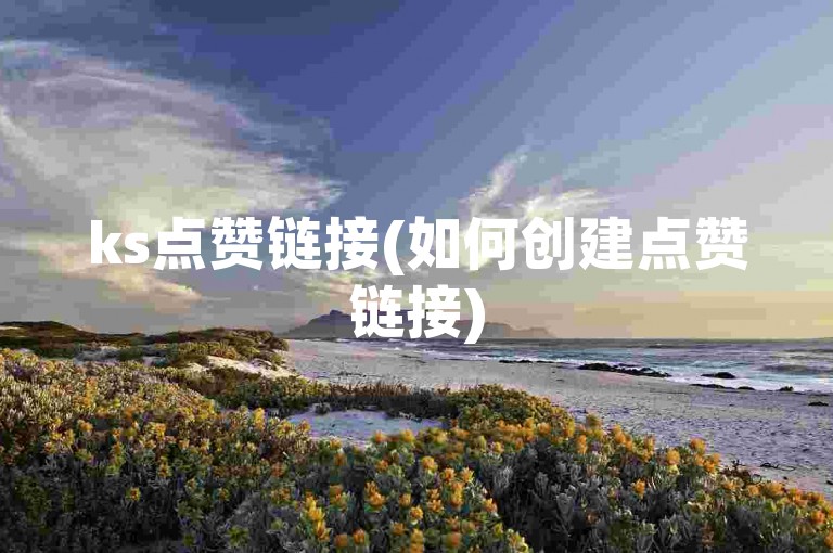 ks点赞链接(如何创建点赞链接)