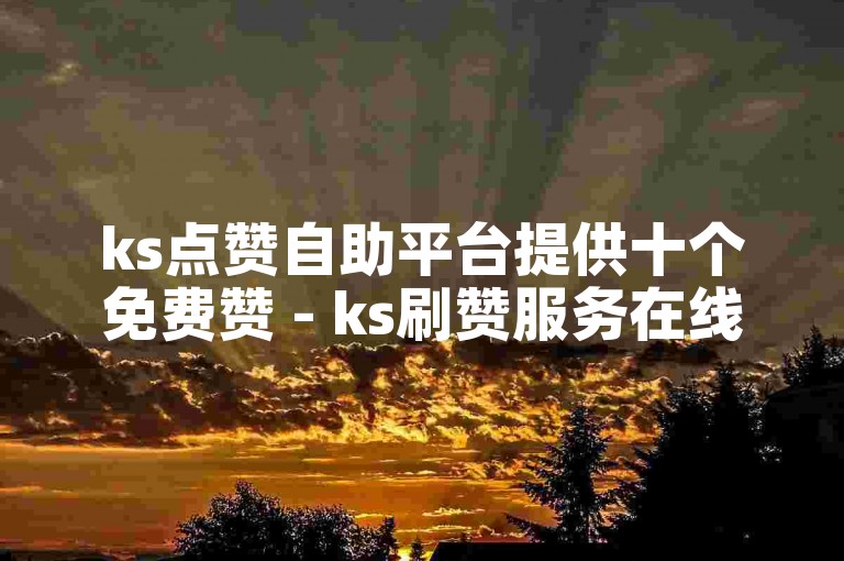 ks点赞自助平台提供十个免费赞 - ks刷赞服务在线下单。