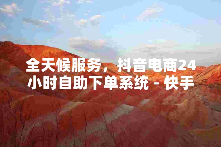 全天候服务，抖音电商24小时自助下单系统 - 快手点赞平台快速获得十万赞。