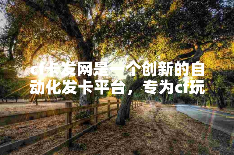 cf卡发网是一个创新的自动化发卡平台，专为cf玩家提供便捷的卡片发放服务。