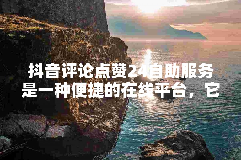 抖音评论点赞24自助服务是一种便捷的在线平台，它允许用户通过自动化系统快速增加其视频或评论的点赞数量，以提升内容的可见度和受欢迎程度。