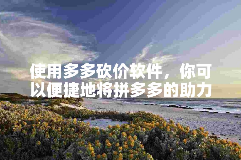 使用多多砍价软件，你可以便捷地将拼多多的助力链接分享给微信好友。