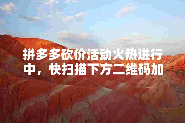 拼多多砍价活动火热进行中，快扫描下方二维码加入互助微信群，一起享受超值优惠吧！