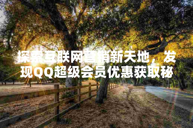 探索互联网营销新天地，发现QQ超级会员优惠获取秘诀，尽在专业抖音账号交易平台 - 卡盟全网资源库，加速您的快手账号增长之旅。