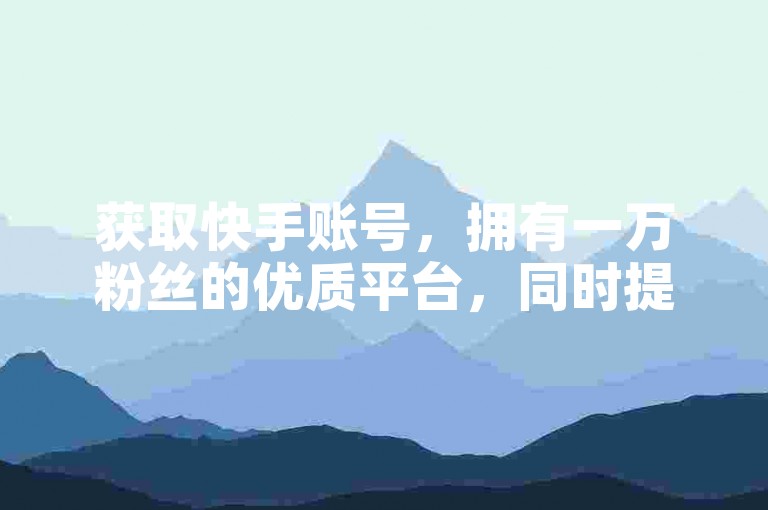 获取快手账号，拥有一万粉丝的优质平台，同时提供便捷的投票工具。