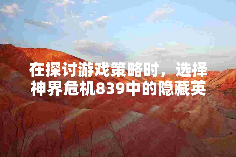 在探讨游戏策略时，选择神界危机839中的隐藏英雄往往需要玩家具备一定的技巧和经验。