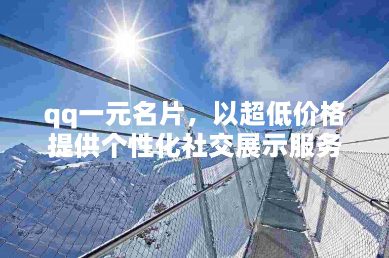qq一元名片，以超低价格提供个性化社交展示服务。