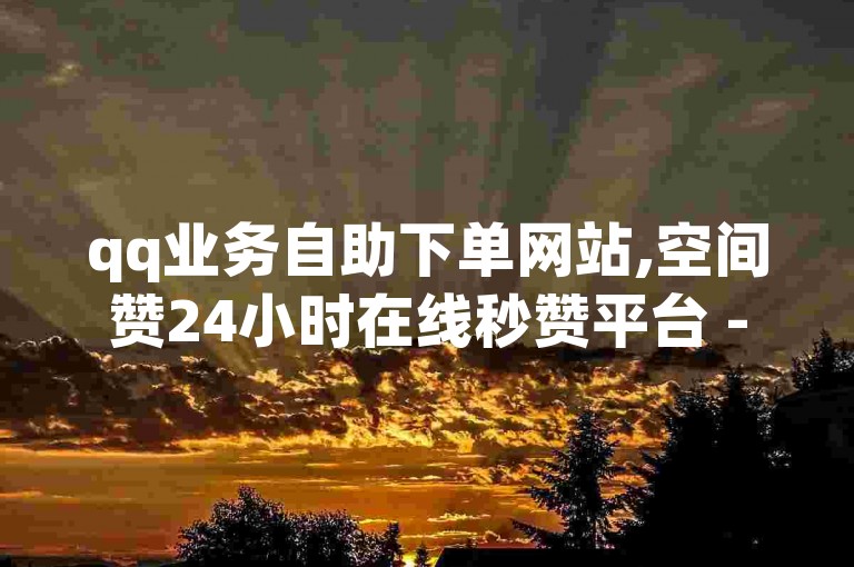 qq业务自助下单网站,空间赞24小时在线秒赞平台 - 卡盟全网最低价 - 100赞仅需0.5元微信支付。
