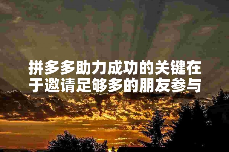拼多多助力成功的关键在于邀请足够多的朋友参与砍价。