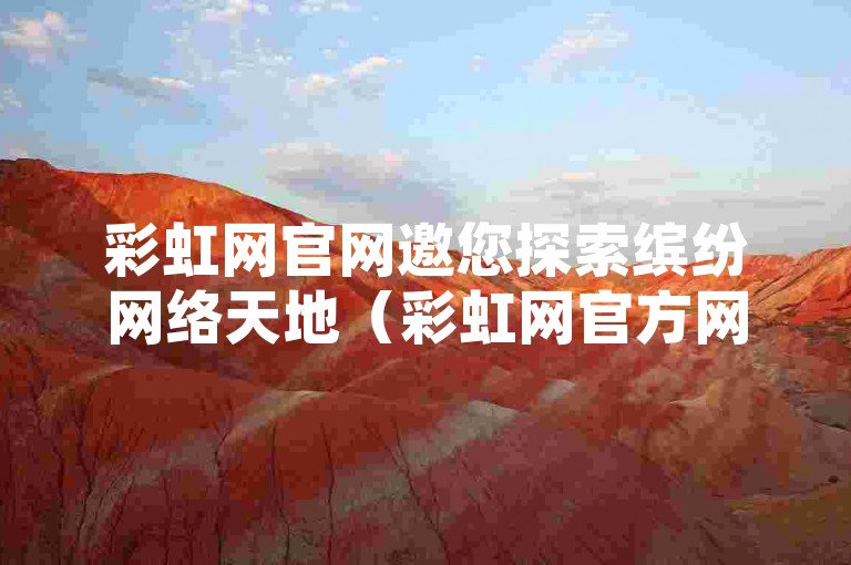 彩虹网官网邀您探索缤纷网络天地（彩虹网官方网站，畅享多彩网络世界）