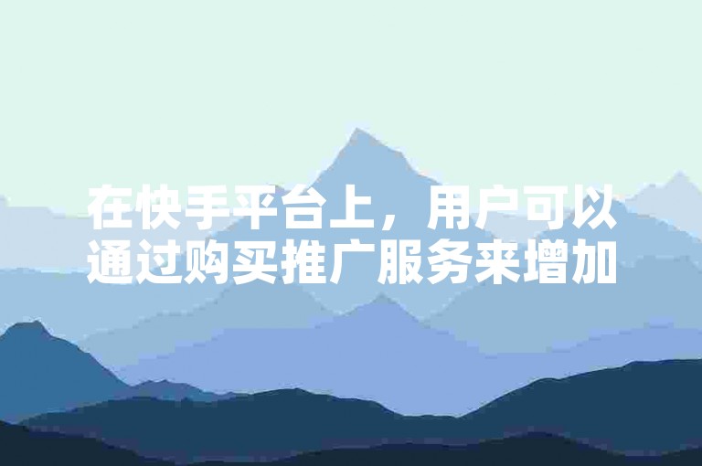 在快手平台上，用户可以通过购买推广服务来增加视频的曝光度，从而提升热门程度。