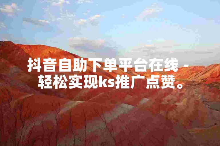 抖音自助下单平台在线 - 轻松实现ks推广点赞。