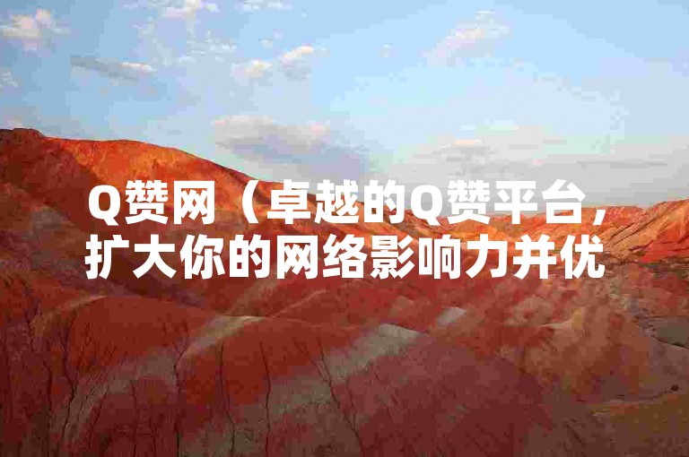Q赞网（卓越的Q赞平台，扩大你的网络影响力并优化搜索引擎结果）
