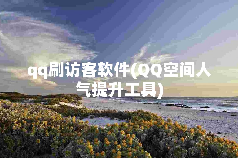 qq刷访客软件(QQ空间人气提升工具)