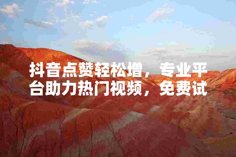抖音点赞轻松增，专业平台助力热门视频，免费试用限时开启。