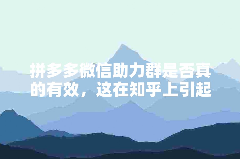 拼多多微信助力群是否真的有效，这在知乎上引起了广泛的讨论和不同的看法。