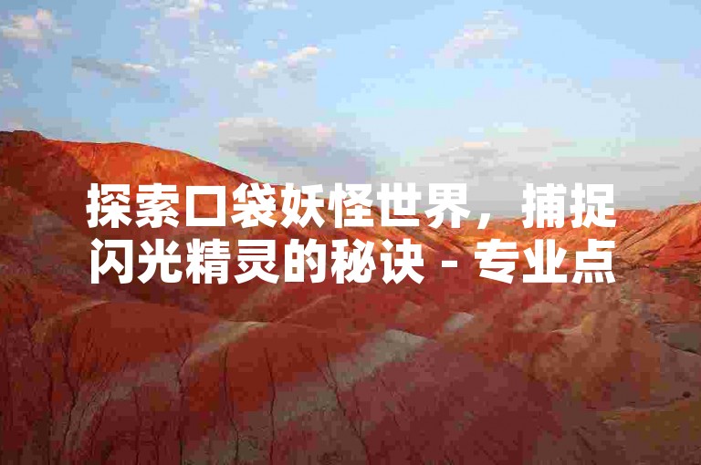 探索口袋妖怪世界，捕捉闪光精灵的秘诀 - 专业点赞服务，快手平台专属推广。