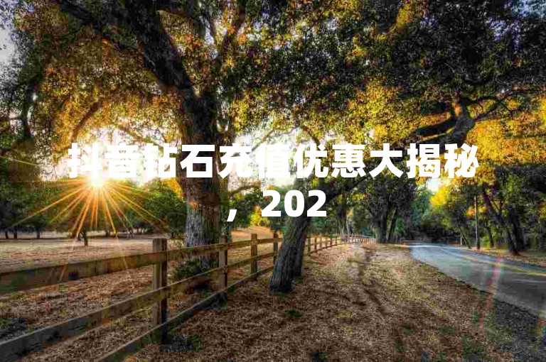抖音钻石充值优惠大揭秘，2025年必知的省钱技巧！