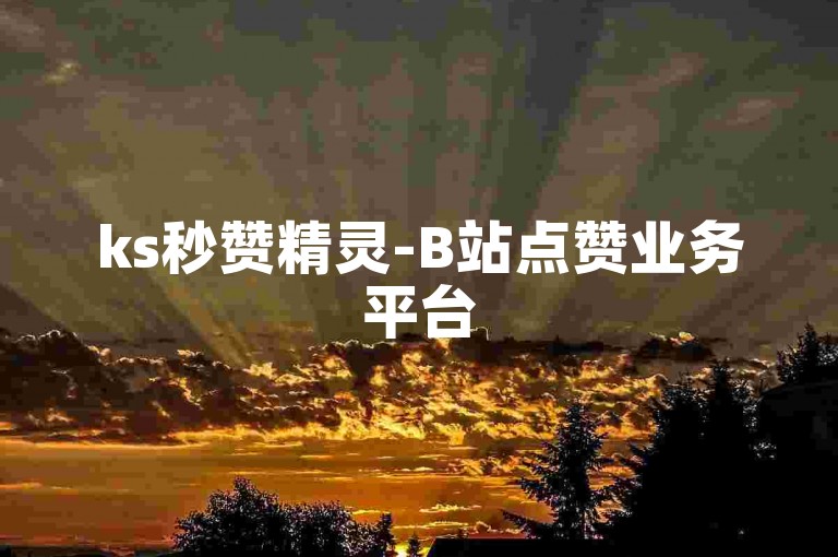 ks秒赞精灵-B站点赞业务平台