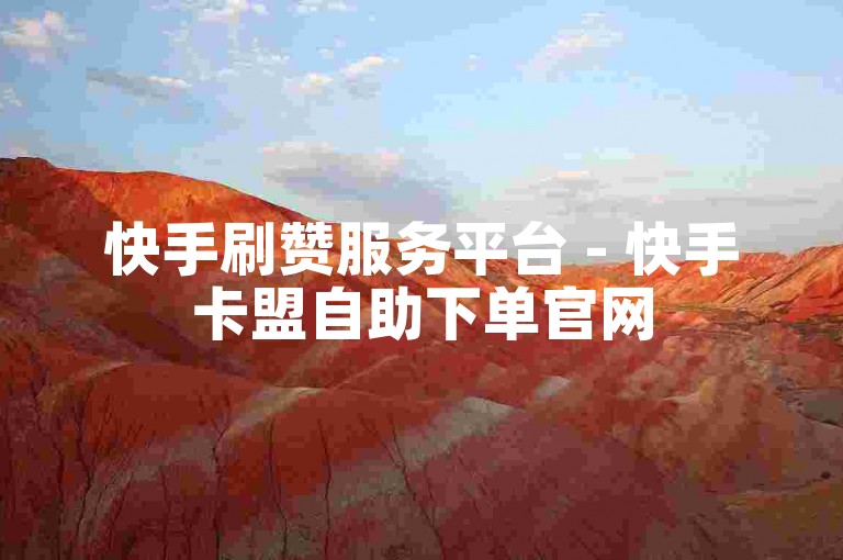快手刷赞服务平台 - 快手卡盟自助下单官网