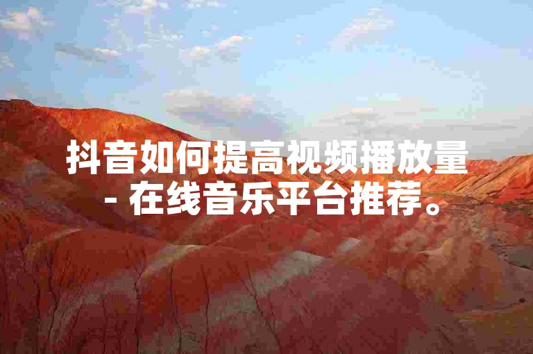 抖音如何提高视频播放量 - 在线音乐平台推荐。