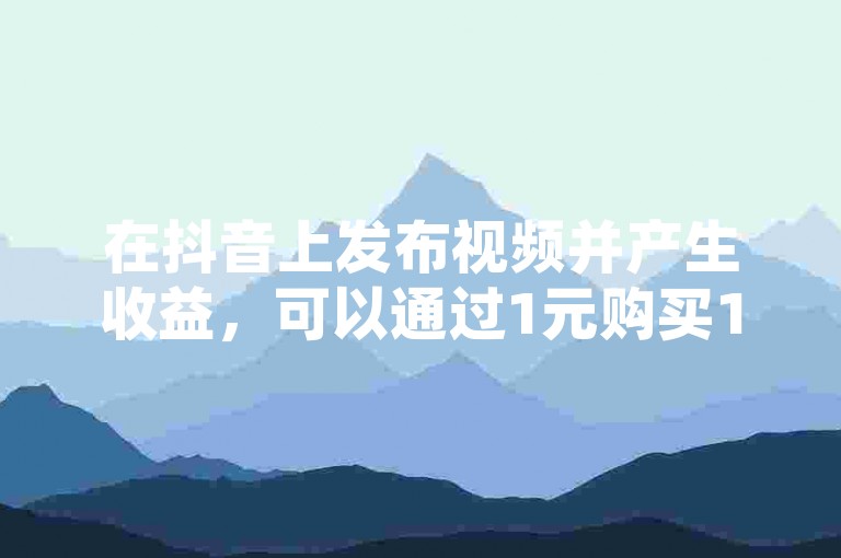 在抖音上发布视频并产生收益，可以通过1元购买1000粉丝的下单平台来增加视频的曝光度和观看量。