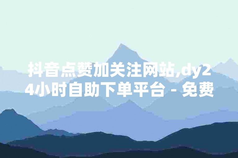 抖音点赞加关注网站,dy24小时自助下单平台 - 免费推广引流平台 - 梓豪网络24小时下单流程详解