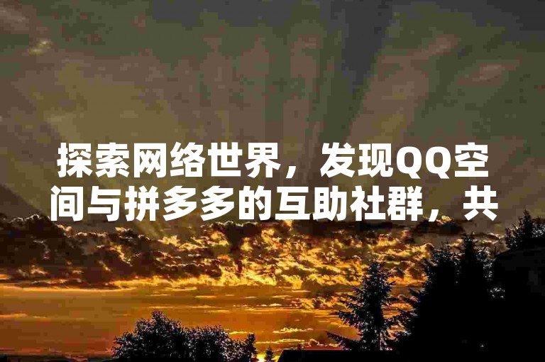 探索网络世界，发现QQ空间与拼多多的互助社群，共享免费资源，增添生活乐趣。