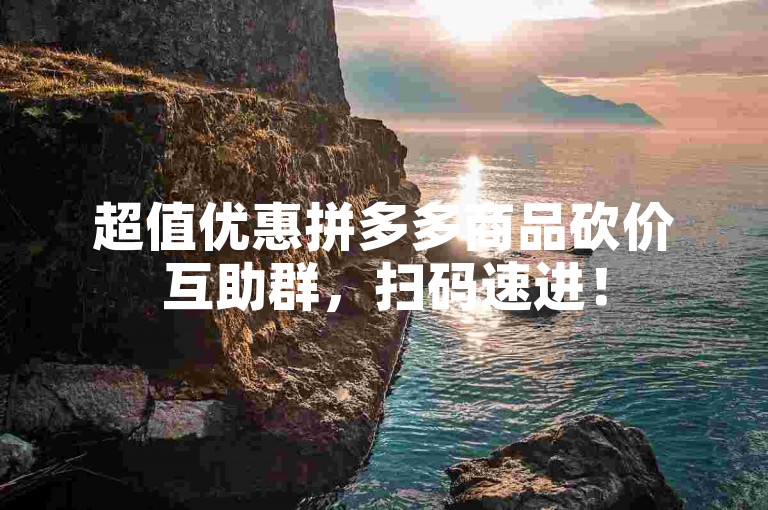 超值优惠拼多多商品砍价互助群，扫码速进！