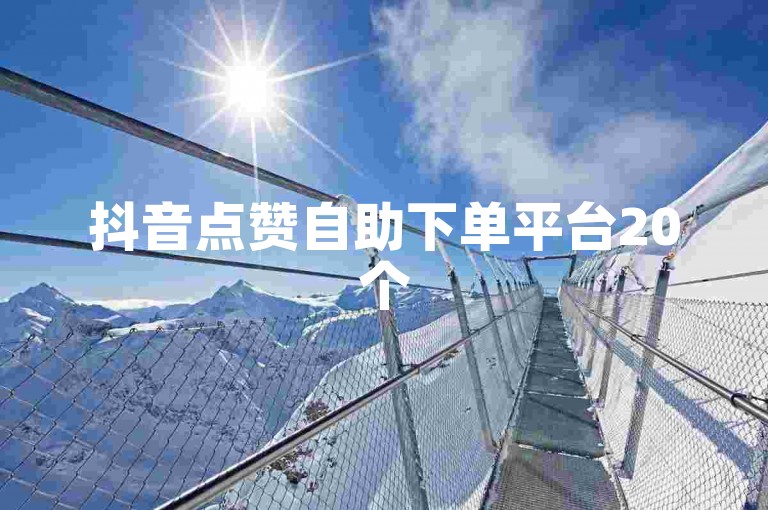 抖音点赞自助下单平台20个