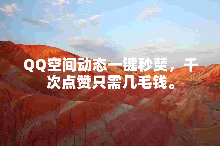 QQ空间动态一键秒赞，千次点赞只需几毛钱。
