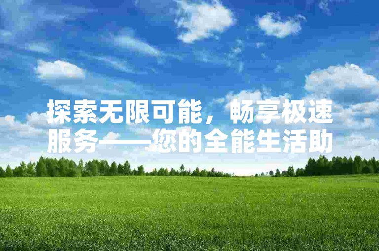 探索无限可能，畅享极速服务——您的全能生活助手。