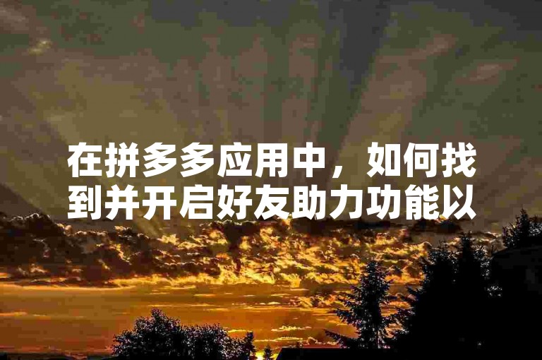 在拼多多应用中，如何找到并开启好友助力功能以获得新人号的优惠呢？