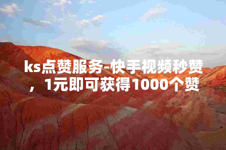 ks点赞服务-快手视频秒赞，1元即可获得1000个赞。