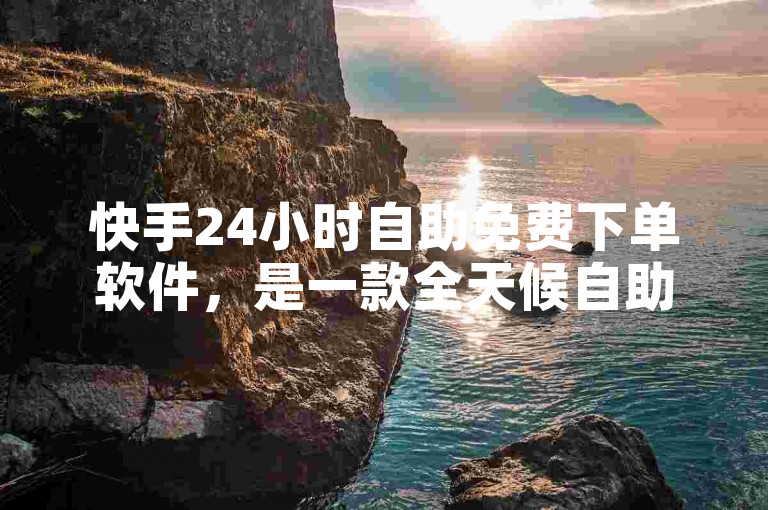 快手24小时自助免费下单软件，是一款全天候自助下单的神器。