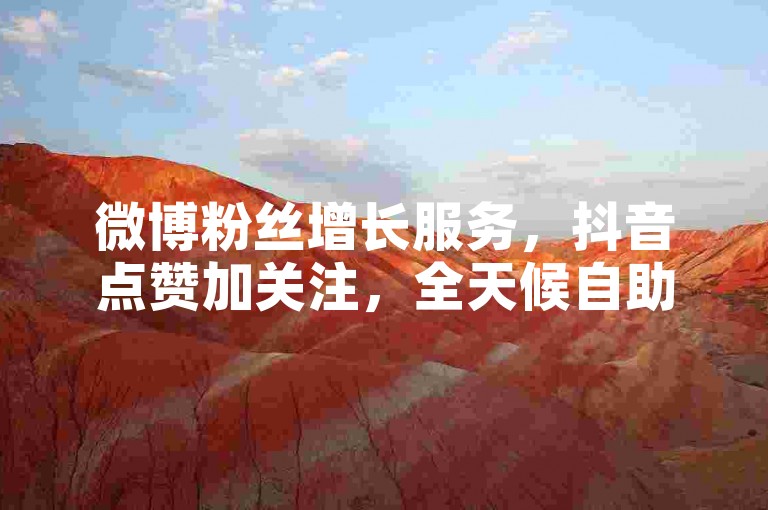 微博粉丝增长服务，抖音点赞加关注，全天候自助平台。