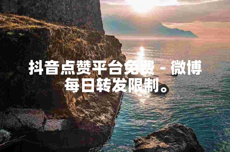 抖音点赞平台免费 - 微博每日转发限制。