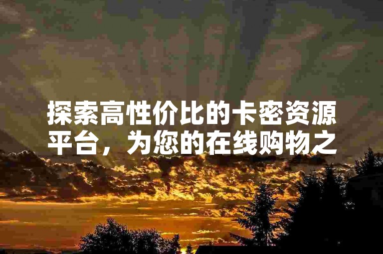 探索高性价比的卡密资源平台，为您的在线购物之旅增添一份轻松与实惠。