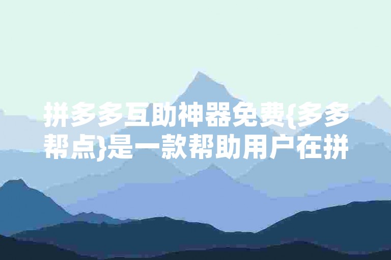 拼多多互助神器免费{多多帮点}是一款帮助用户在拼多多平台上互相助力的实用工具。