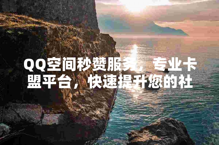 QQ空间秒赞服务，专业卡盟平台，快速提升您的社交影响力。