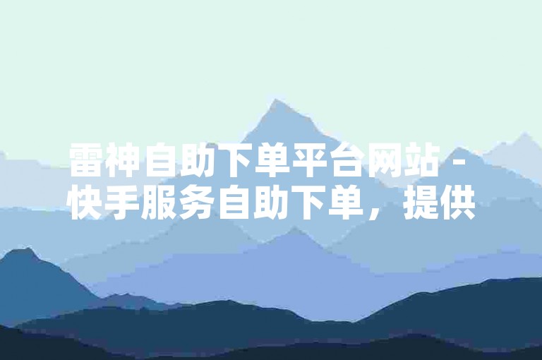 雷神自助下单平台网站 - 快手服务自助下单，提供便捷的点赞服务。